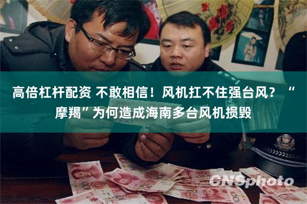 高倍杠杆配资 不敢相信！风机扛不住强台风？ “摩羯”为何造成海南多台风机损毁