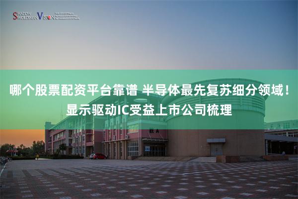 哪个股票配资平台靠谱 半导体最先复苏细分领域！显示驱动IC受益上市公司梳理