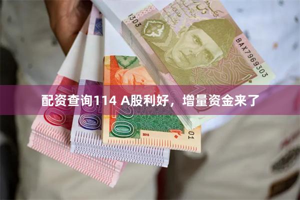 配资查询114 A股利好，增量资金来了