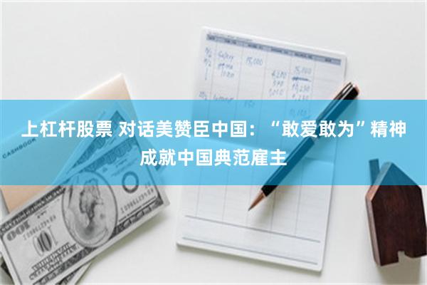 上杠杆股票 对话美赞臣中国：“敢爱敢为”精神成就中国典范雇主