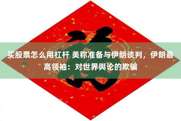 买股票怎么用杠杆 美称准备与伊朗谈判，伊朗最高领袖：对世界舆论的欺骗
