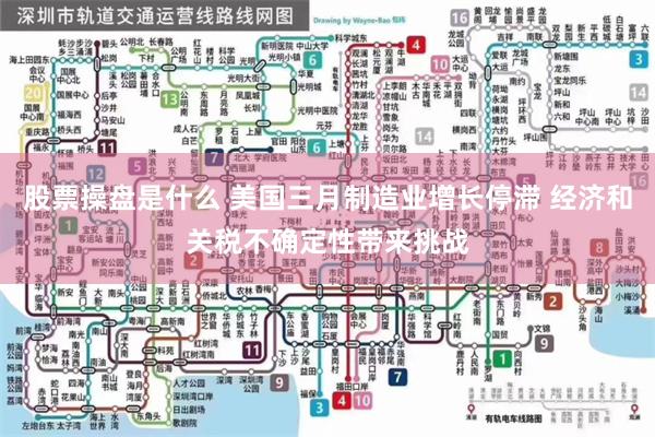 股票操盘是什么 美国三月制造业增长停滞 经济和关税不确定性带来挑战