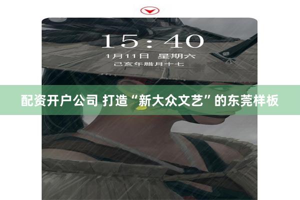 配资开户公司 打造“新大众文艺”的东莞样板