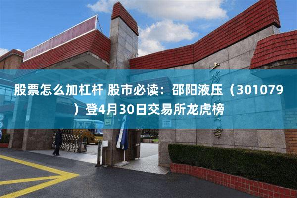 股票怎么加杠杆 股市必读：邵阳液压（301079）登4月30日交易所龙虎榜