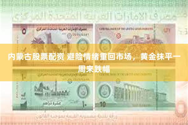 内蒙古股票配资 避险情绪重回市场，黄金抹平一周来跌幅