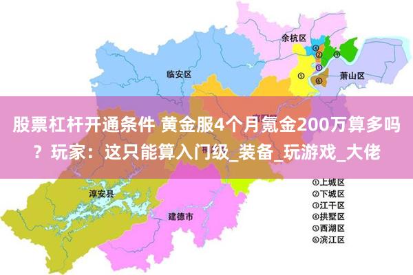 股票杠杆开通条件 黄金服4个月氪金200万算多吗？玩家：这只能算入门级_装备_玩游戏_大佬
