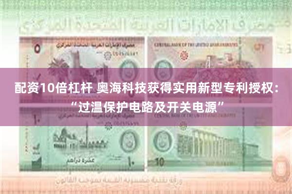 配资10倍杠杆 奥海科技获得实用新型专利授权：“过温保护电路及开关电源”