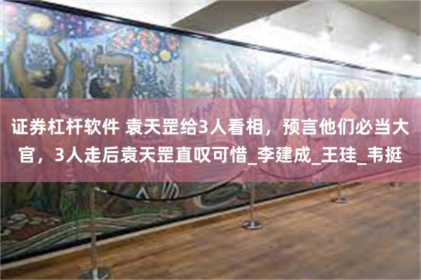 证券杠杆软件 袁天罡给3人看相，预言他们必当大官，3人走后袁天罡直叹可惜_李建成_王珪_韦挺