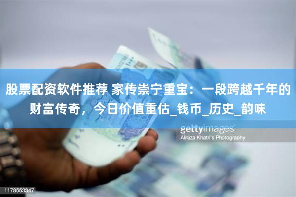 股票配资软件推荐 家传崇宁重宝：一段跨越千年的财富传奇，今日价值重估_钱币_历史_韵味