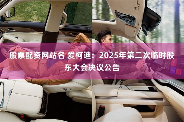 股票配资网站名 爱柯迪：2025年第二次临时股东大会决议公告