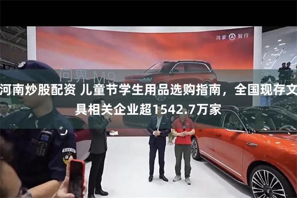 河南炒股配资 儿童节学生用品选购指南，全国现存文具相关企业超1542.7万家