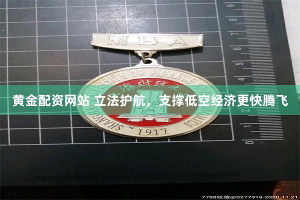 黄金配资网站 立法护航，支撑低空经济更快腾飞