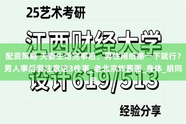 配资策略 夫妻生活完事后，男性用纸擦一下就行？男人事后要注意这3件事_老北京炸酱面_身体_胡同