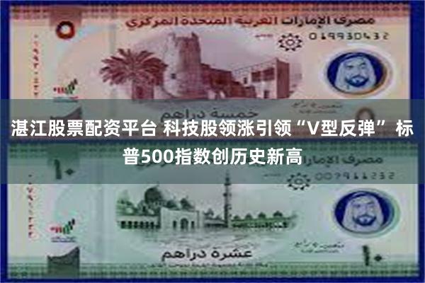 湛江股票配资平台 科技股领涨引领“V型反弹” 标普500指数创历史新高