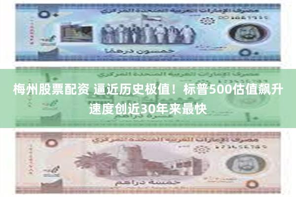 梅州股票配资 逼近历史极值！标普500估值飙升速度创近30年来最快
