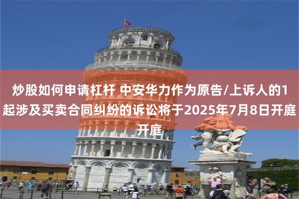 炒股如何申请杠杆 中安华力作为原告/上诉人的1起涉及买卖合同纠纷的诉讼将于2025年7月8日开庭