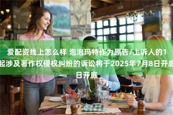 爱配资线上怎么样 泡泡玛特作为原告/上诉人的1起涉及著作权侵权纠纷的诉讼将于2025年7月8日开庭
