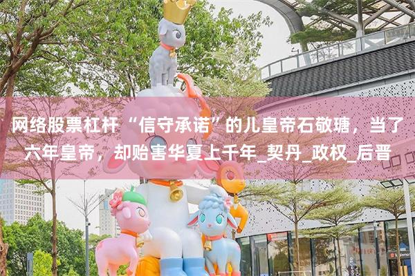 网络股票杠杆 “信守承诺”的儿皇帝石敬瑭，当了六年皇帝，却贻害华夏上千年_契丹_政权_后晋