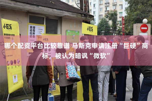 哪个配资平台比较靠谱 马斯克申请注册“巨硬”商标，被认为暗讽“微软”