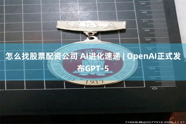 怎么找股票配资公司 AI进化速递 | OpenAI正式发布GPT-5