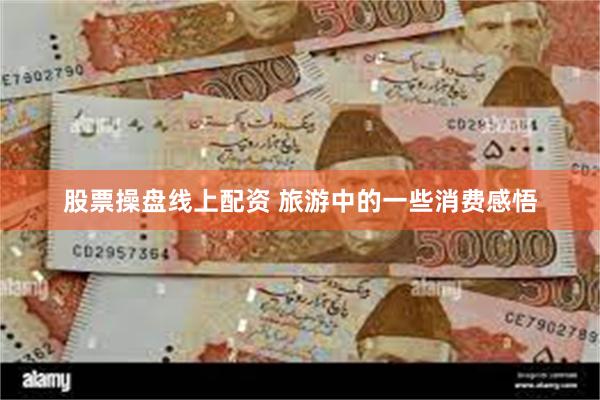 股票操盘线上配资 旅游中的一些消费感悟