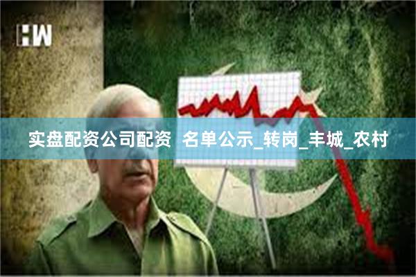 实盘配资公司配资  名单公示_转岗_丰城_农村