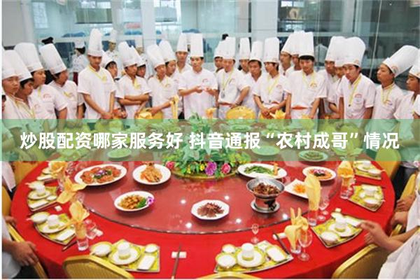 炒股配资哪家服务好 抖音通报“农村成哥”情况