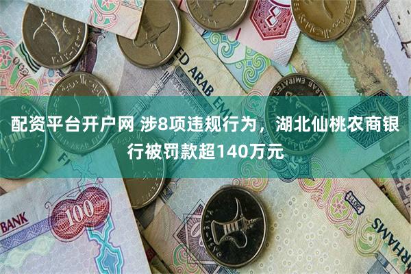 配资平台开户网 涉8项违规行为，湖北仙桃农商银行被罚款超140万元